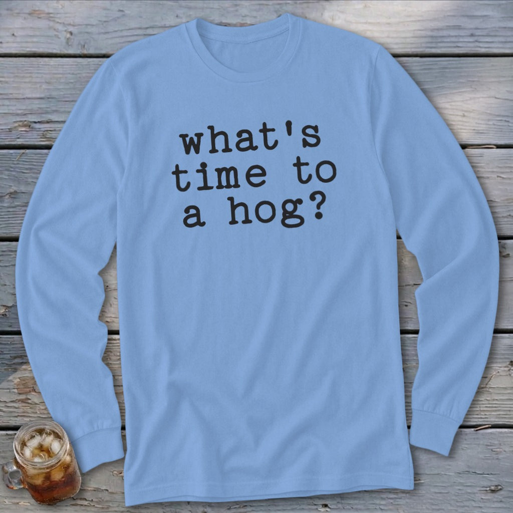 Light blue long-sleeve shirt with black text that reads "what's time to a hog?".