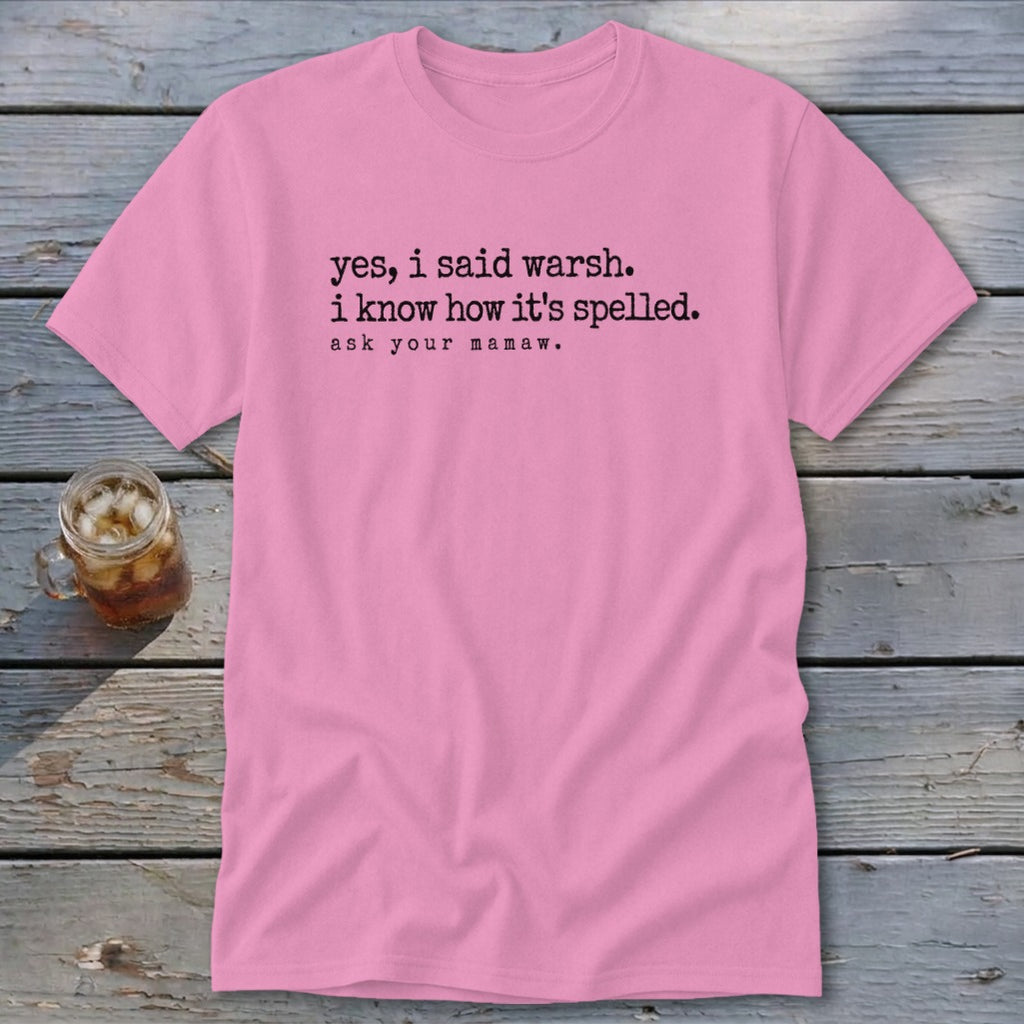 Pink t-shirt with text "yes, i said warsh. i know how it's spelled. ask your mamaw."