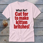 Light pink t-shirt with red text: "Cat fer to make kitten britches!"