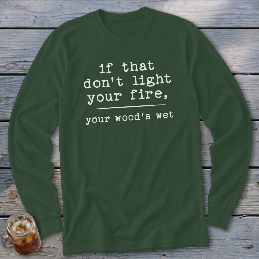 Green long-sleeve shirt with white text reading "if that don't light your fire, your wood's wet."