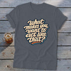 Gray t-shirt with "What makes you want to act like that?" text graphic