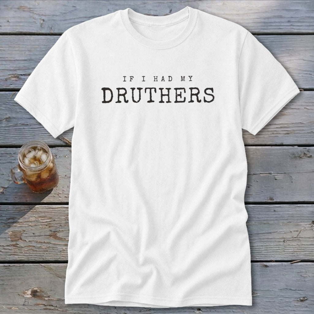 White t-shirt with black text reading "IF I HAD MY DRUTHERS".