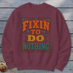 Maroon sweatshirt with "Fixin' to Do Nothing" text in vintage orange and teal lettering.