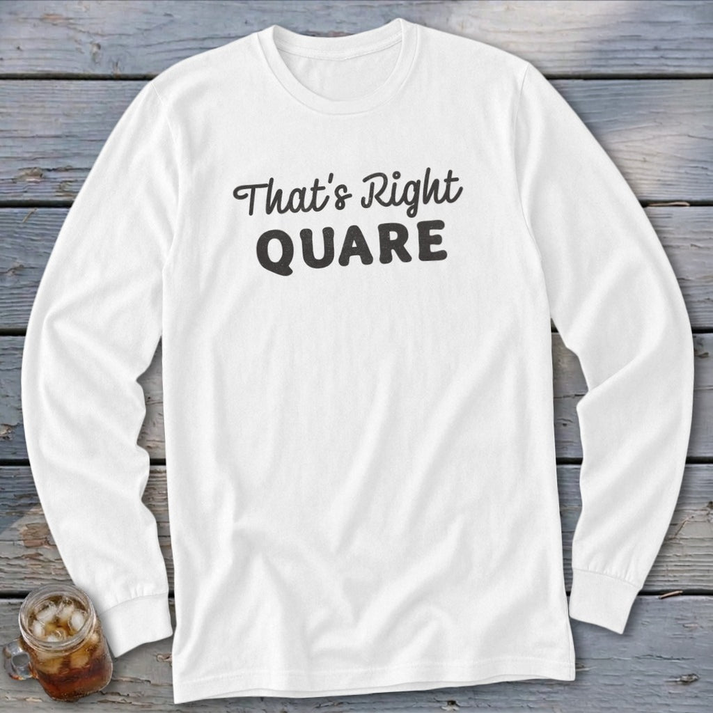 White long-sleeved shirt with "That's Right QUARE" text in black.