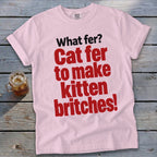 Pink t-shirt with "What fer? Cat fer to make kitten britches!" text.