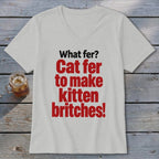 White v-neck t-shirt with red text: "What fer? Cat fer to make kitten britches!"