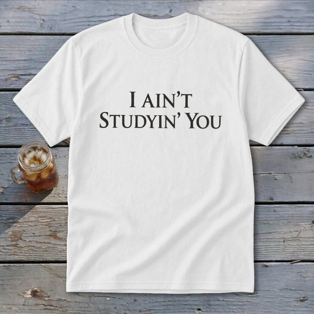 White t-shirt with black text "I AIN'T STUDYIN' YOU"