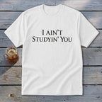 White t-shirt with black text "I AIN'T STUDYIN' YOU"