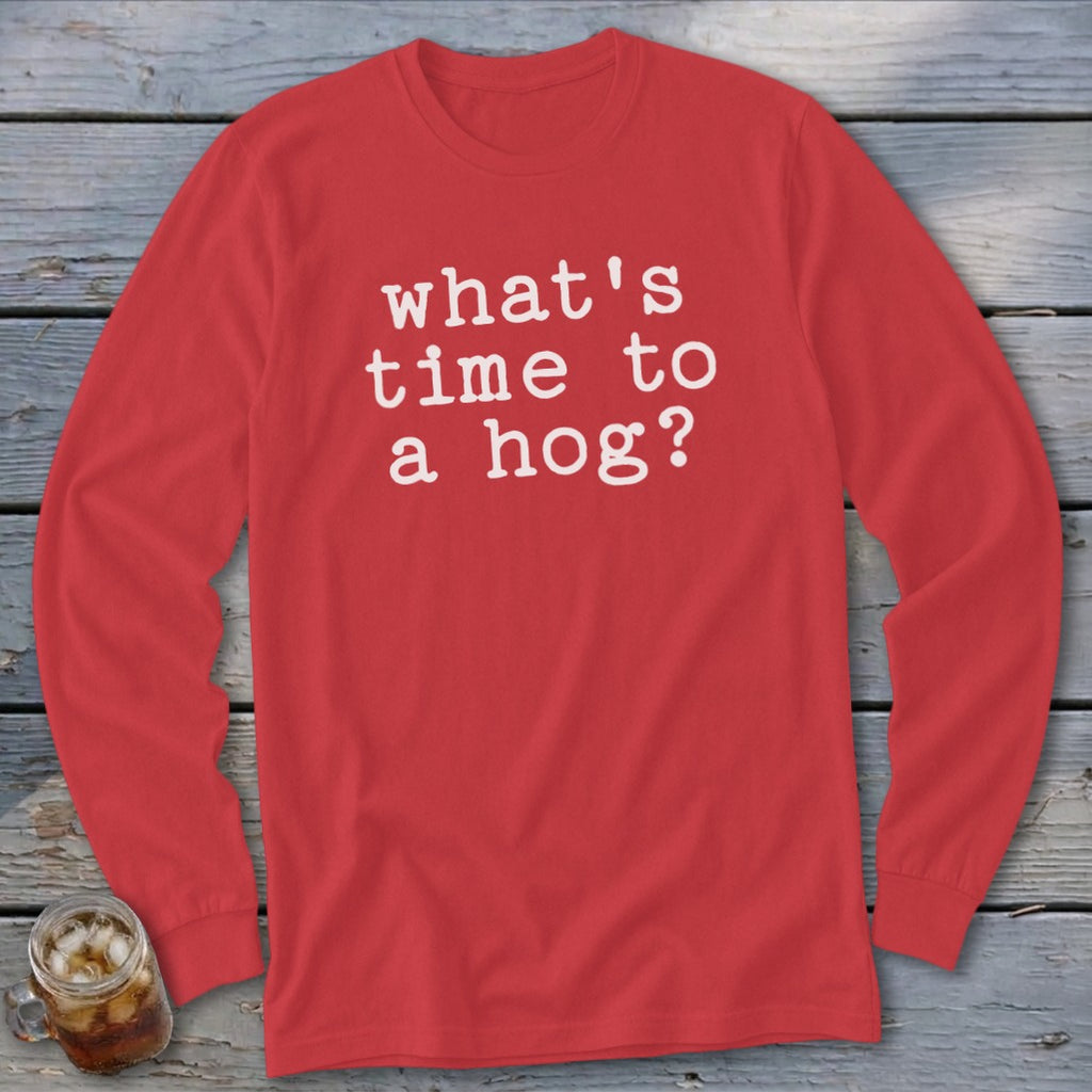 Red long-sleeved shirt with white text that reads "what's time to a hog?"