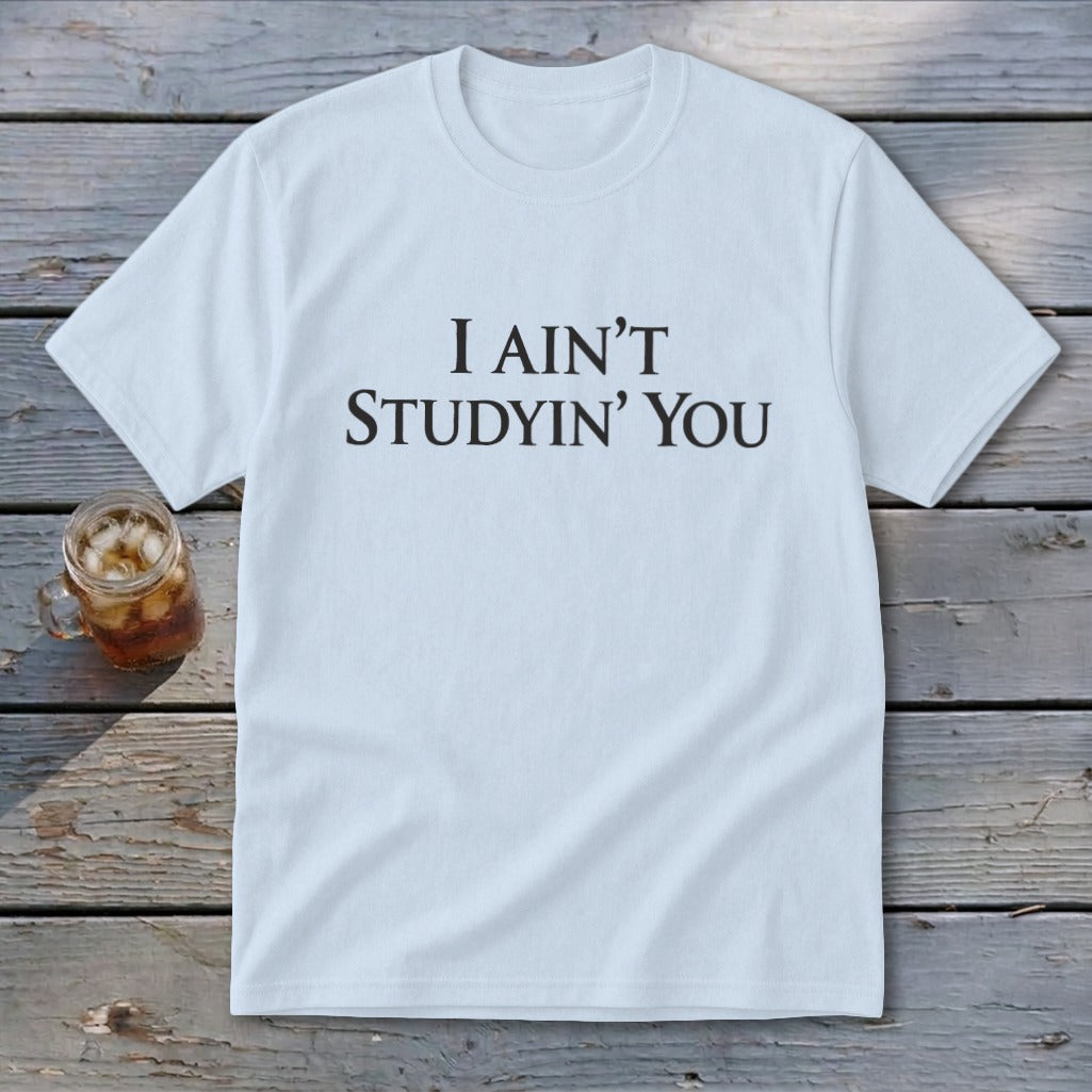 Light blue t-shirt with black text that reads "I AIN'T STUDYIN' YOU".