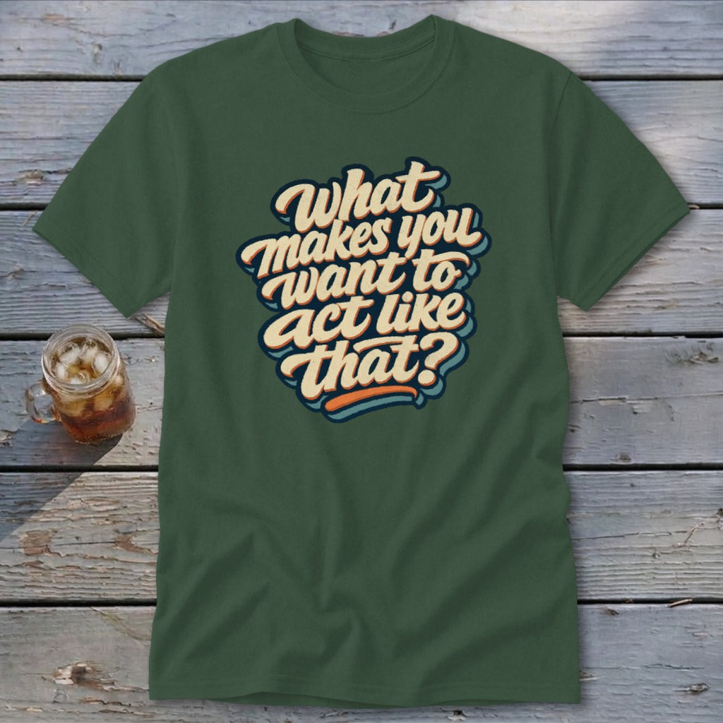Green t-shirt with retro text: "What makes you want to act like that?"