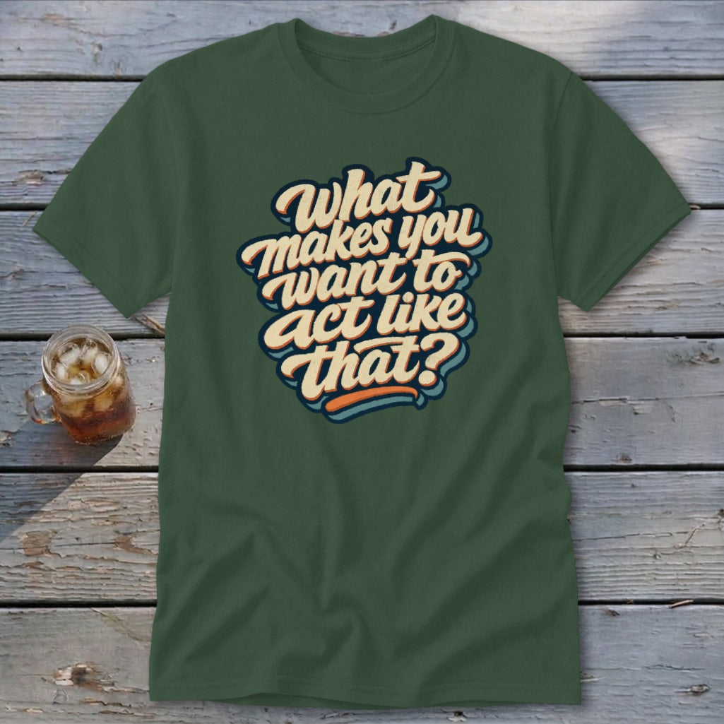 Green t-shirt with retro text: "What makes you want to act like that?"