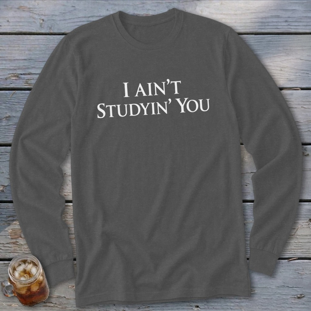 Charcoal long sleeve t-shirt with white text "I AIN'T STUDYIN' YOU".