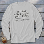 White long sleeve shirt with black text reading "if that don't light your fire, your wood's wet".