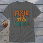 Dark gray t-shirt with "Fixin to do nothing" text in vintage lettering.