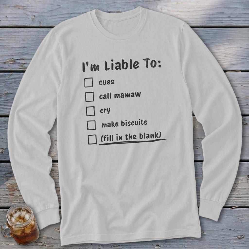 White long-sleeve shirt with black text "I'm Liable To: cuss, call mamaw, cry, make biscuits, (fill in the blank)".