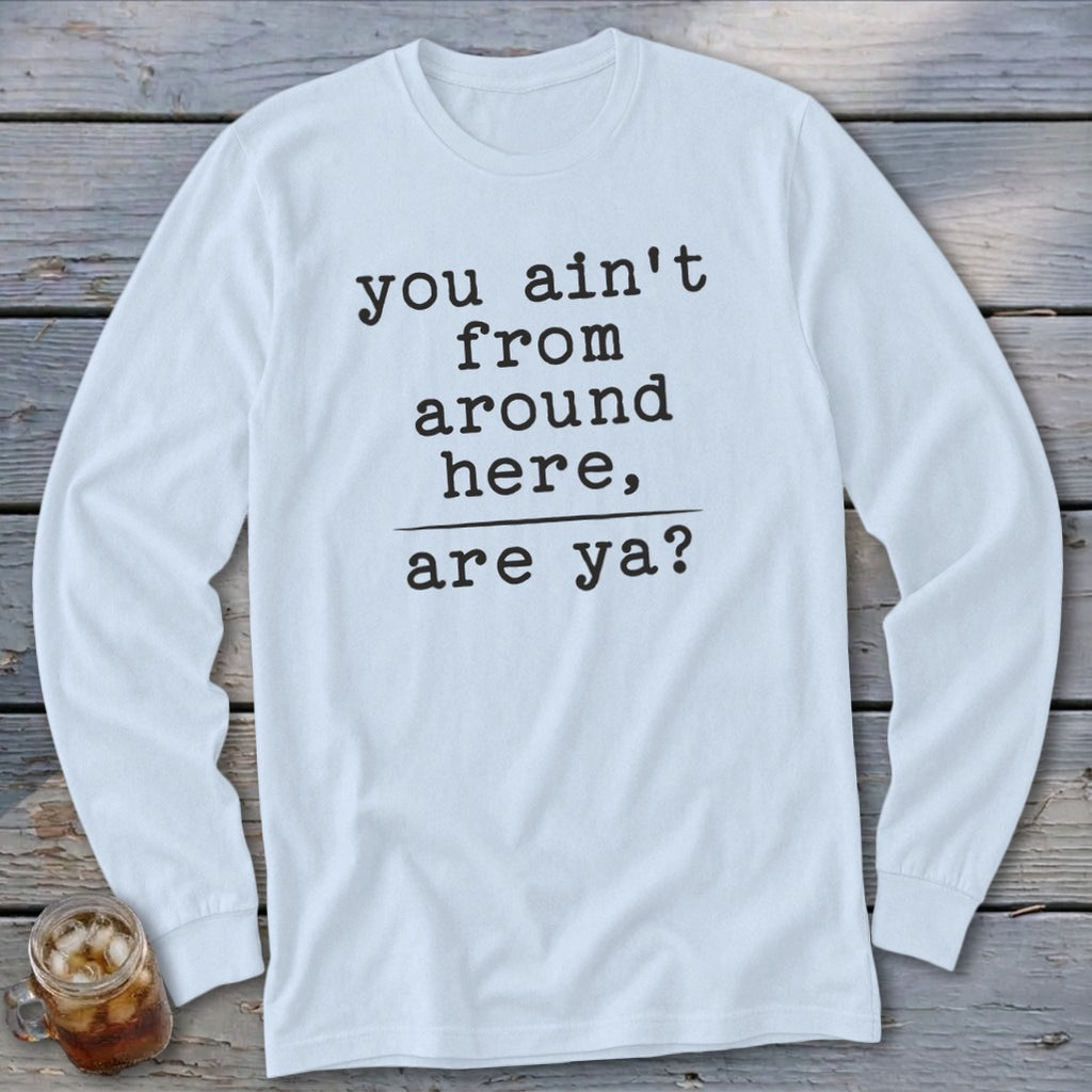 Light blue long-sleeve t-shirt with black text: "you ain't from around here, are ya?"