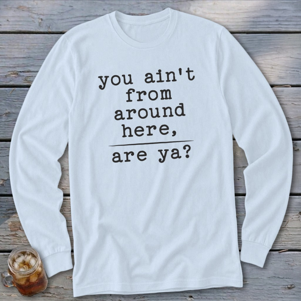 Light blue long-sleeve t-shirt with black text: "you ain't from around here, are ya?"
