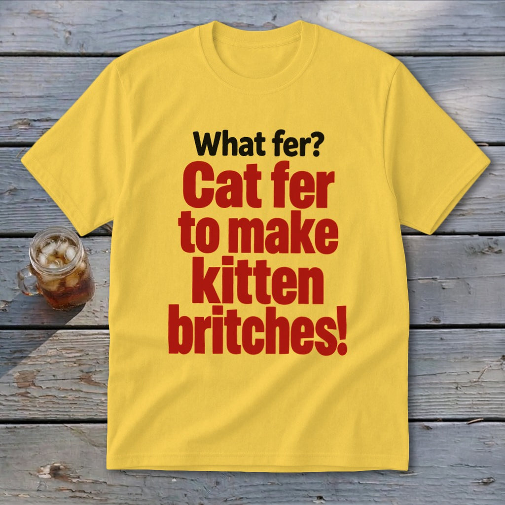 Yellow t-shirt with red text that reads "Cat fer to make kitten britches!".