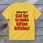 Yellow t-shirt with red text that reads "Cat fer to make kitten britches!".
