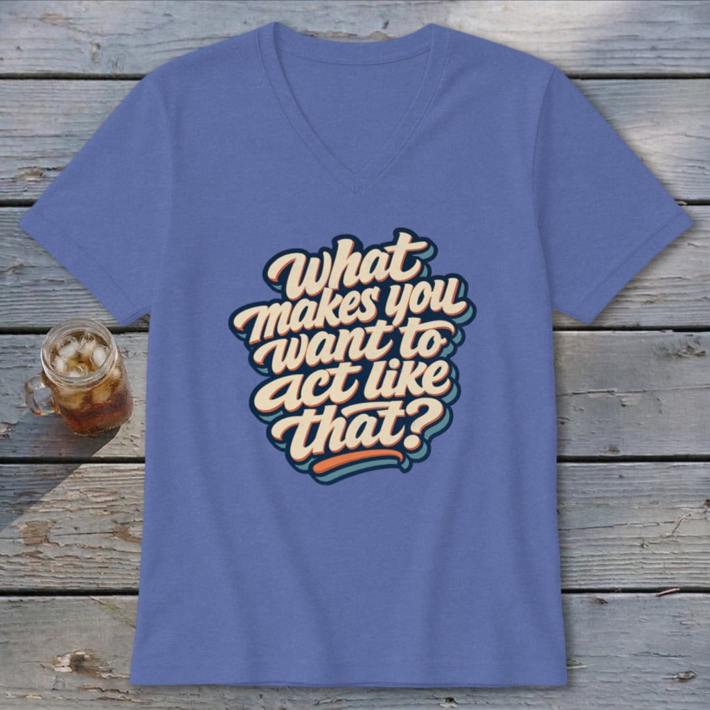 Purple v-neck t-shirt with "What Makes You Want To Act Like That?" text.