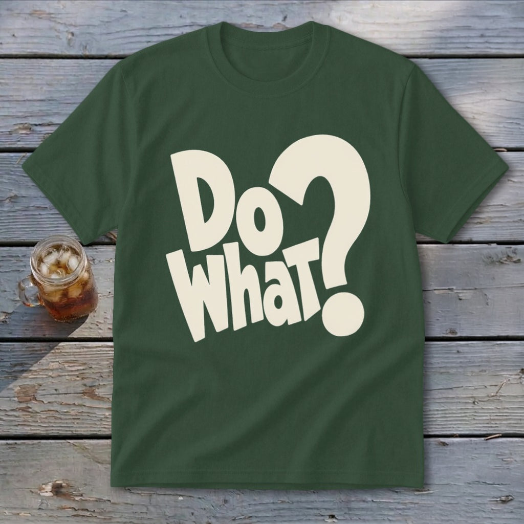 A dark green crewneck t-shirt featuring cream text reading Do What? with a question mark.