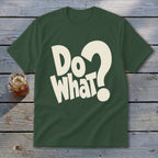 A dark green crewneck t-shirt featuring cream text reading Do What? with a question mark.
