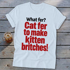 White t-shirt with red and black text: "What fer? Cat fer to make kitten britches!"