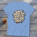 Light blue t-shirt with retro text reading "What makes you want to act like that?".
