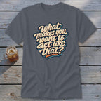 Gray t-shirt with retro text that reads "What makes you want to act like that?"