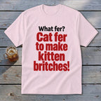 Light pink t-shirt with red text "Cat fer to make kitten britches!"