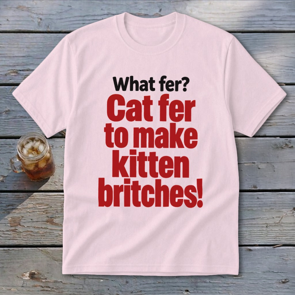 Light pink t-shirt with red text "Cat fer to make kitten britches!"