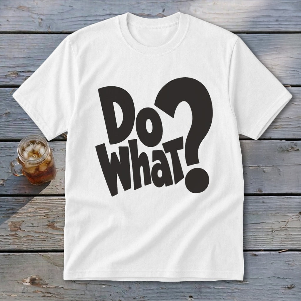 A white t-shirt featuring the black text Do What? spread across the chest, laid flat on a rustic wooden surface next to a glass of iced tea.