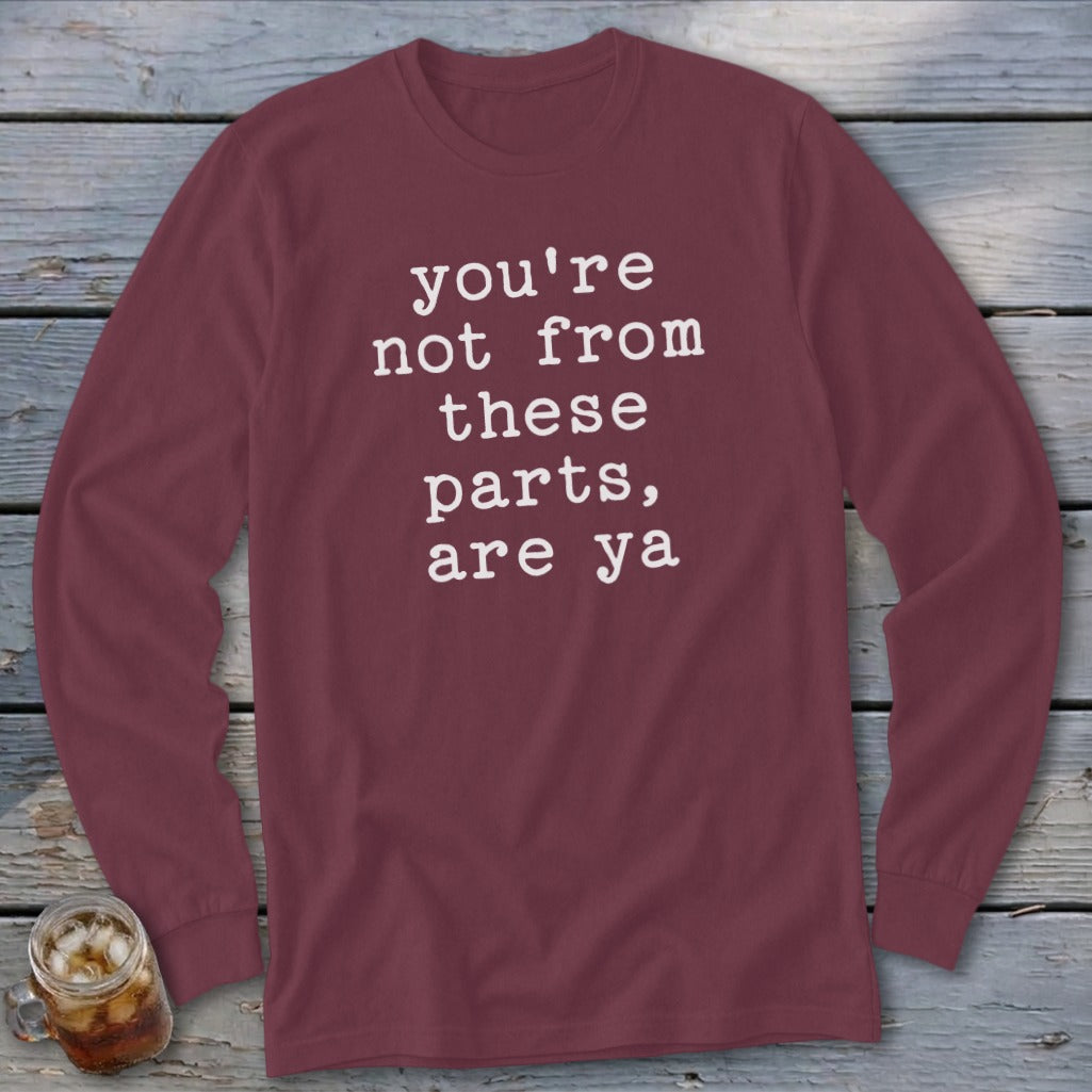 Maroon long-sleeve shirt with white text "you're not from these parts, are ya".