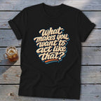 Black t-shirt with the text "What makes you want to act like that?"