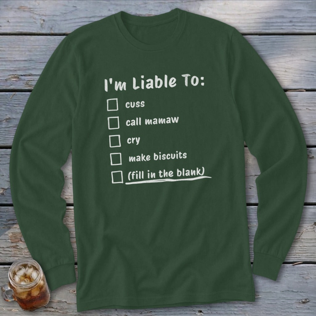 Dark green long sleeve shirt with checklist: "I'm Liable To: cuss, call mamaw, cry, make biscuits, (fill in the blank)".