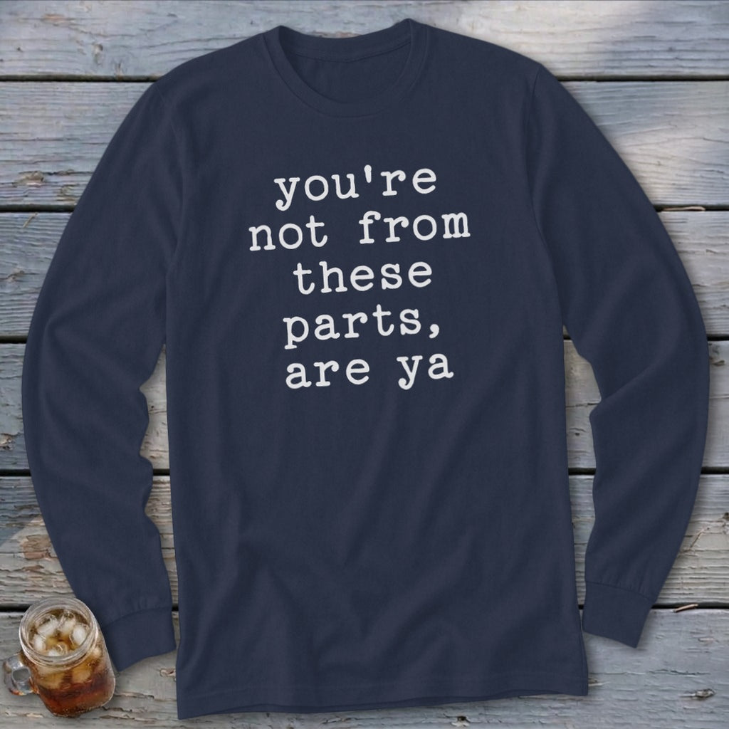 Navy long-sleeve shirt with white text "you're not from these parts, are ya".