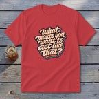 Red t-shirt with "What makes you want to act like that?" text.