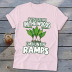 Light pink short-sleeve t-shirt with green text reading If You See Me In The Woods Im Huntin Ramps and an illustration of ramps.