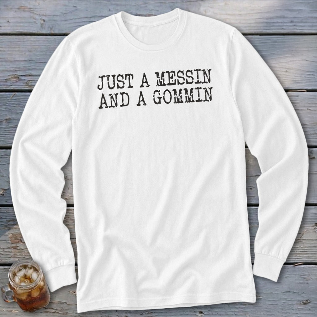 White long-sleeved shirt with black text "JUST A MESSIN AND A GOMMIN".