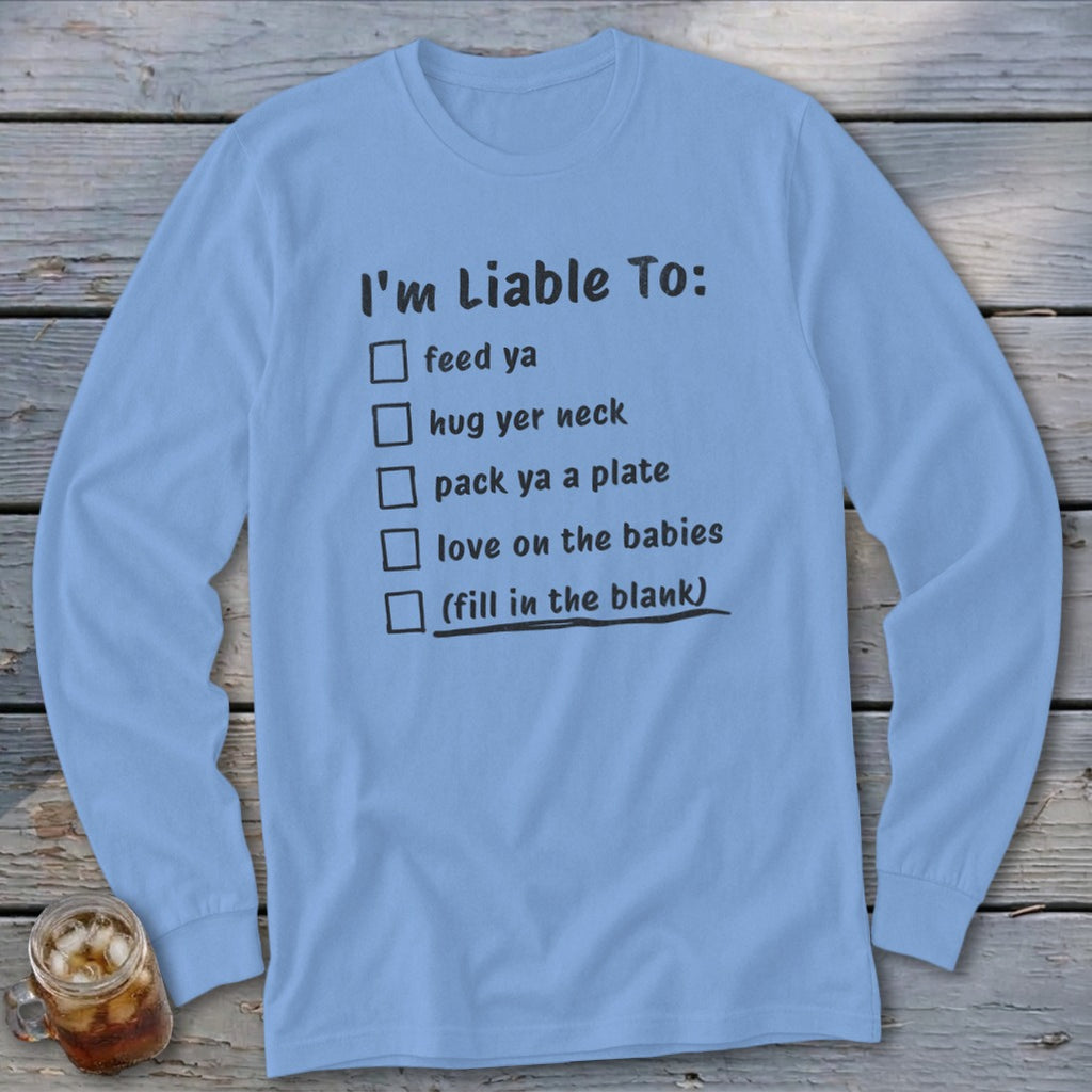Light blue long sleeve shirt with "I'm Liable To: feed ya, hug yer neck, pack ya a plate, love on the babies, (fill in the blank)"