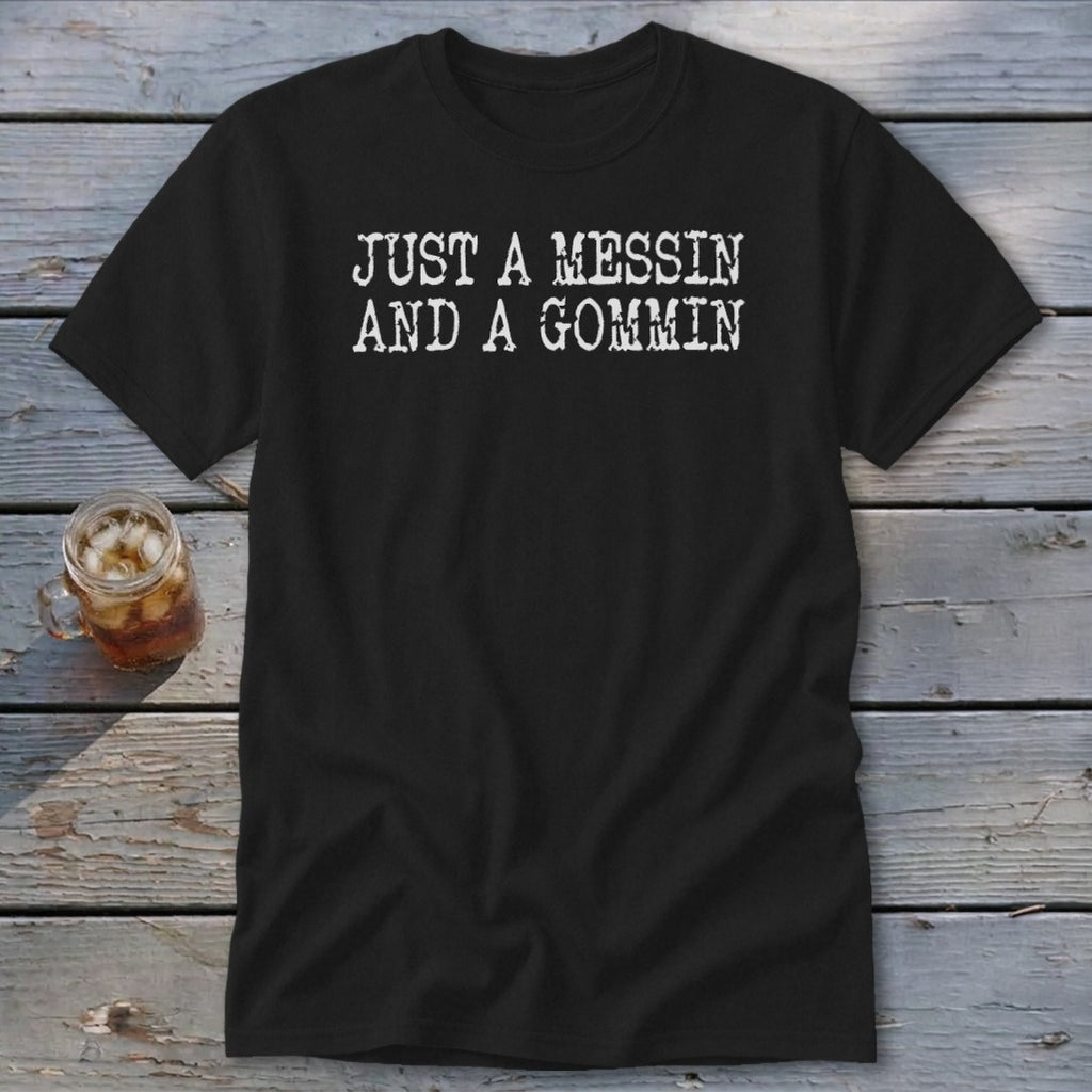Black t-shirt with white text "JUST A MESSIN AND A GOMMIN"