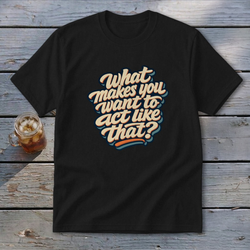 Black t-shirt with retro text "What makes you want to act like that?"