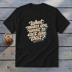 Black t-shirt with retro text "What makes you want to act like that?"