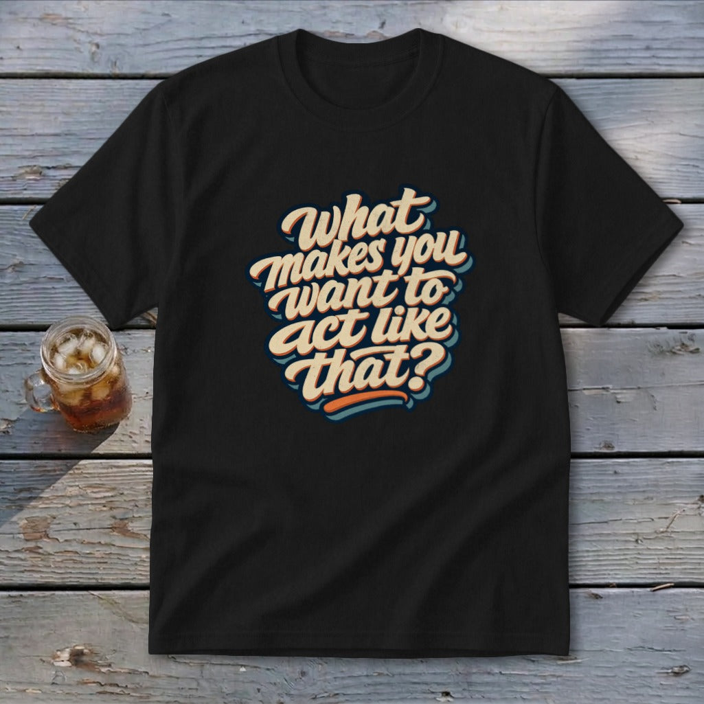Black t-shirt with retro text "What makes you want to act like that?"