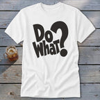 A white short-sleeved t-shirt with black text that reads Do What? resting on a wooden surface.