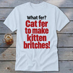 White t-shirt with red text: "Cat fer to make kitten britches!"