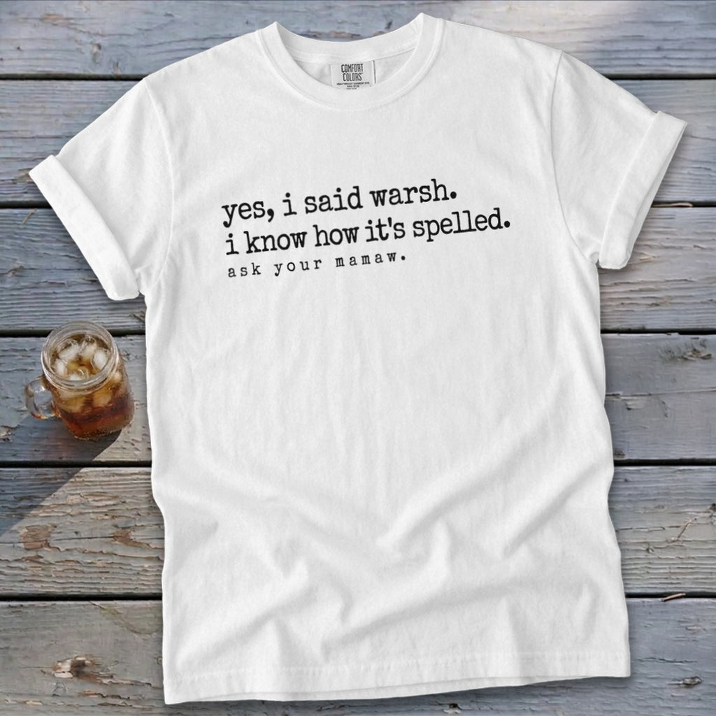 White t-shirt with text "yes, i said warsh. i know how it's spelled. ask your mamaw."