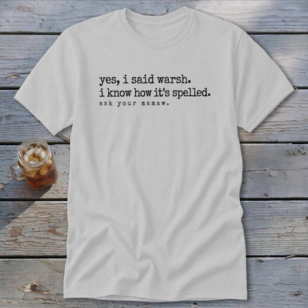 White t-shirt with text: "yes, i said warsh. i know how it's spelled. ask your mamaw."