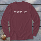 Maroon long-sleeve shirt with white text "fixin' to" on chest.